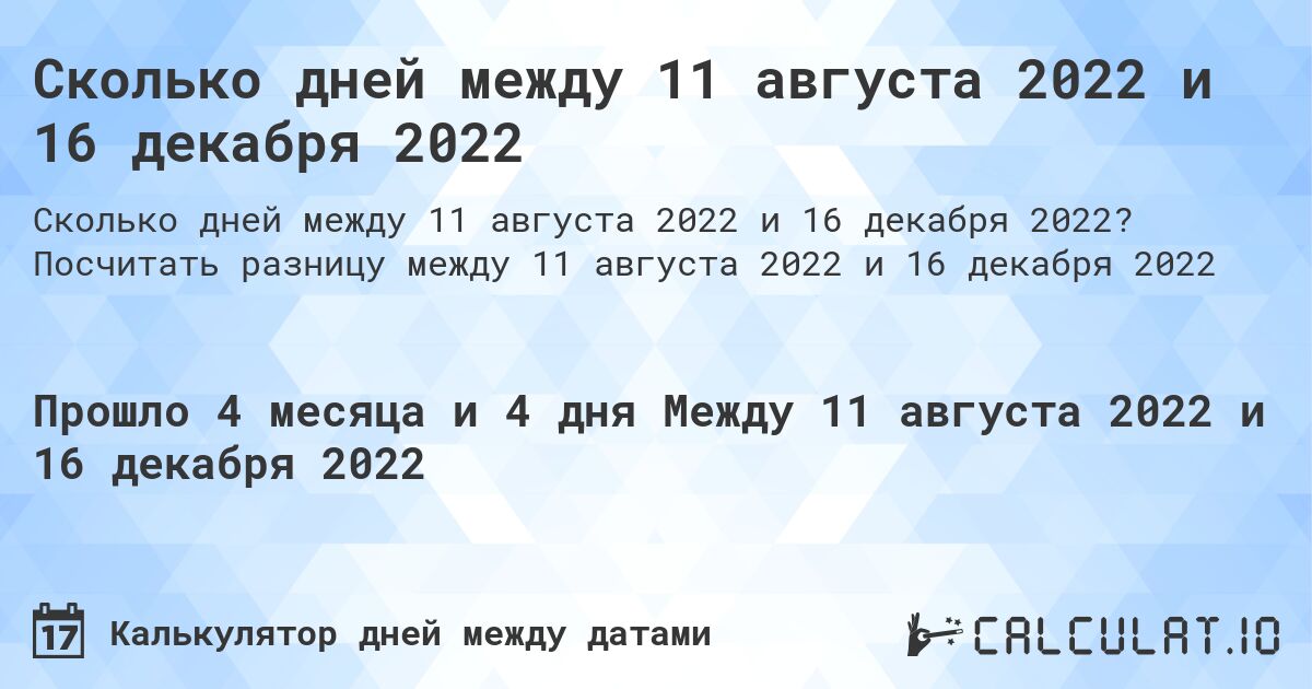 Сколько дней между 11 августа 2022 и 16 декабря 2022. Посчитать разницу между 11 августа 2022 и 16 декабря 2022