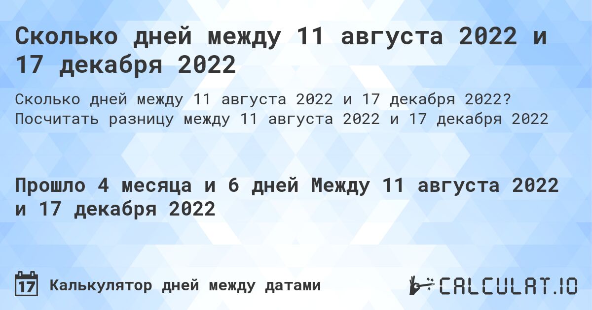Сколько дней между 11 августа 2022 и 17 декабря 2022. Посчитать разницу между 11 августа 2022 и 17 декабря 2022