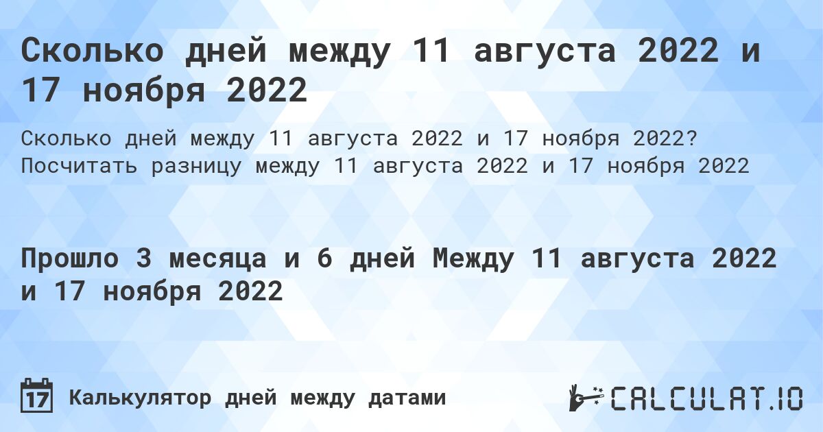 Сколько дней между 11 августа 2022 и 17 ноября 2022. Посчитать разницу между 11 августа 2022 и 17 ноября 2022