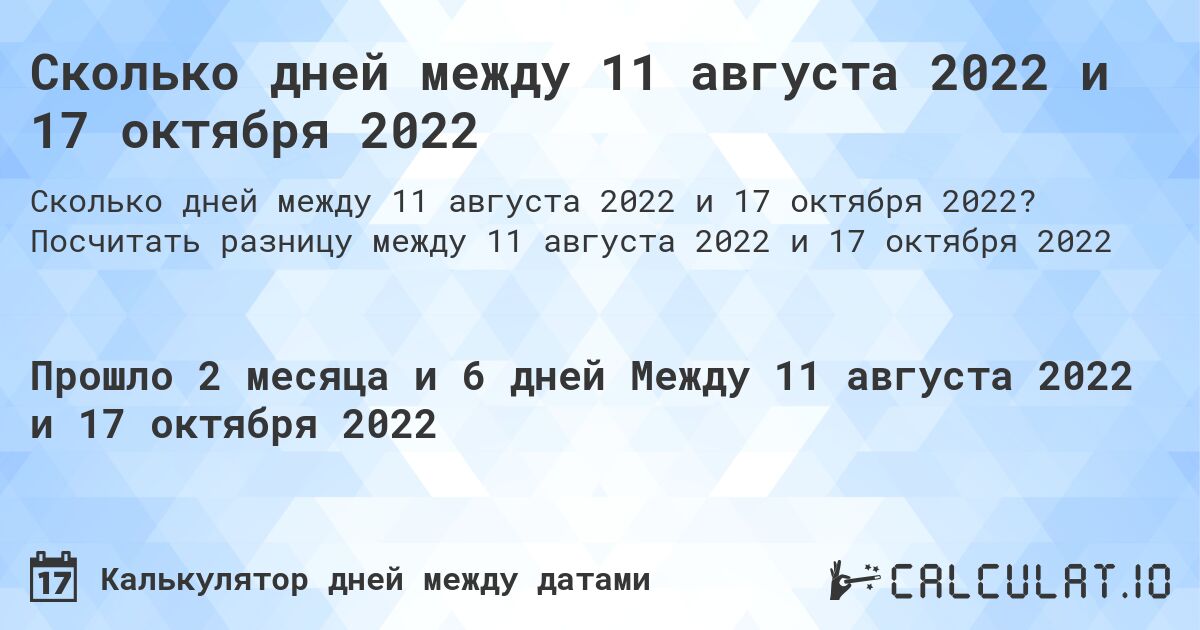 Сколько дней между 11 августа 2022 и 17 октября 2022. Посчитать разницу между 11 августа 2022 и 17 октября 2022