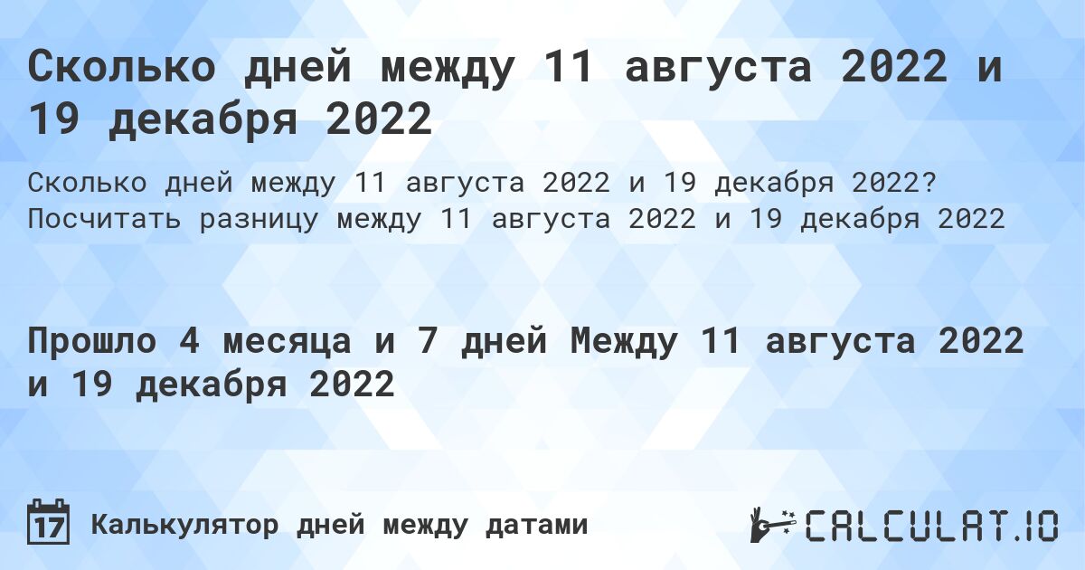 Сколько дней между 11 августа 2022 и 19 декабря 2022. Посчитать разницу между 11 августа 2022 и 19 декабря 2022