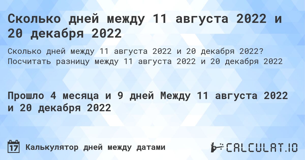 Сколько дней между 11 августа 2022 и 20 декабря 2022. Посчитать разницу между 11 августа 2022 и 20 декабря 2022