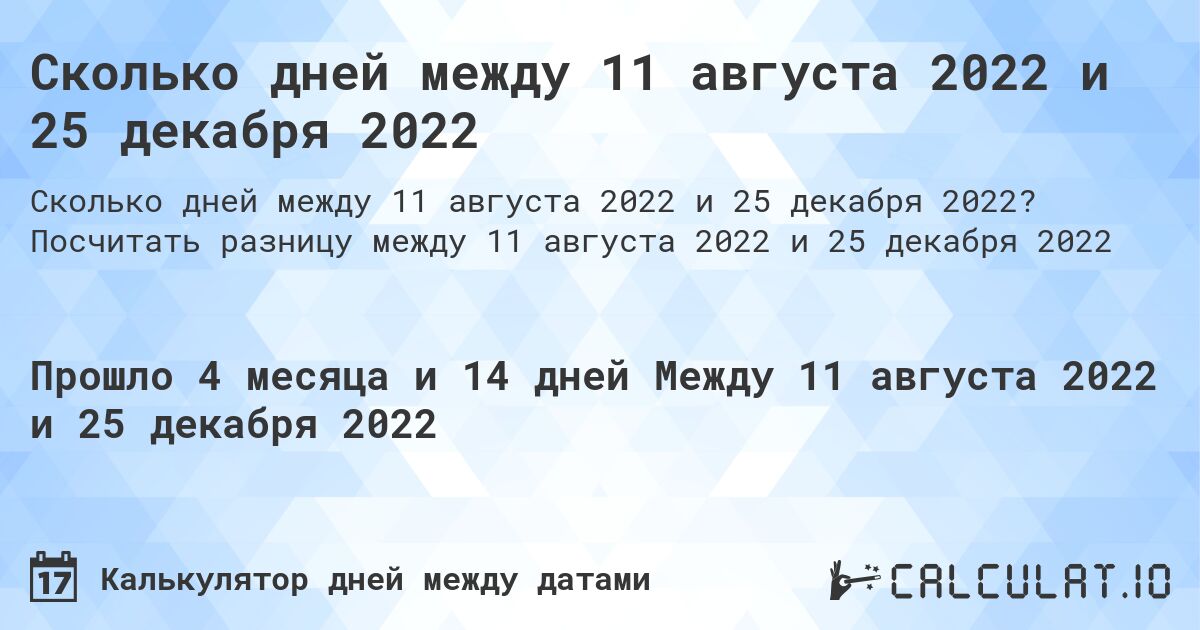 Сколько дней между 11 августа 2022 и 25 декабря 2022. Посчитать разницу между 11 августа 2022 и 25 декабря 2022