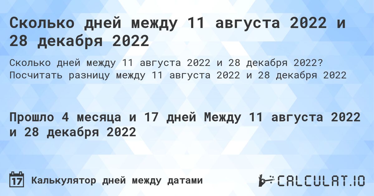 Сколько дней между 11 августа 2022 и 28 декабря 2022. Посчитать разницу между 11 августа 2022 и 28 декабря 2022