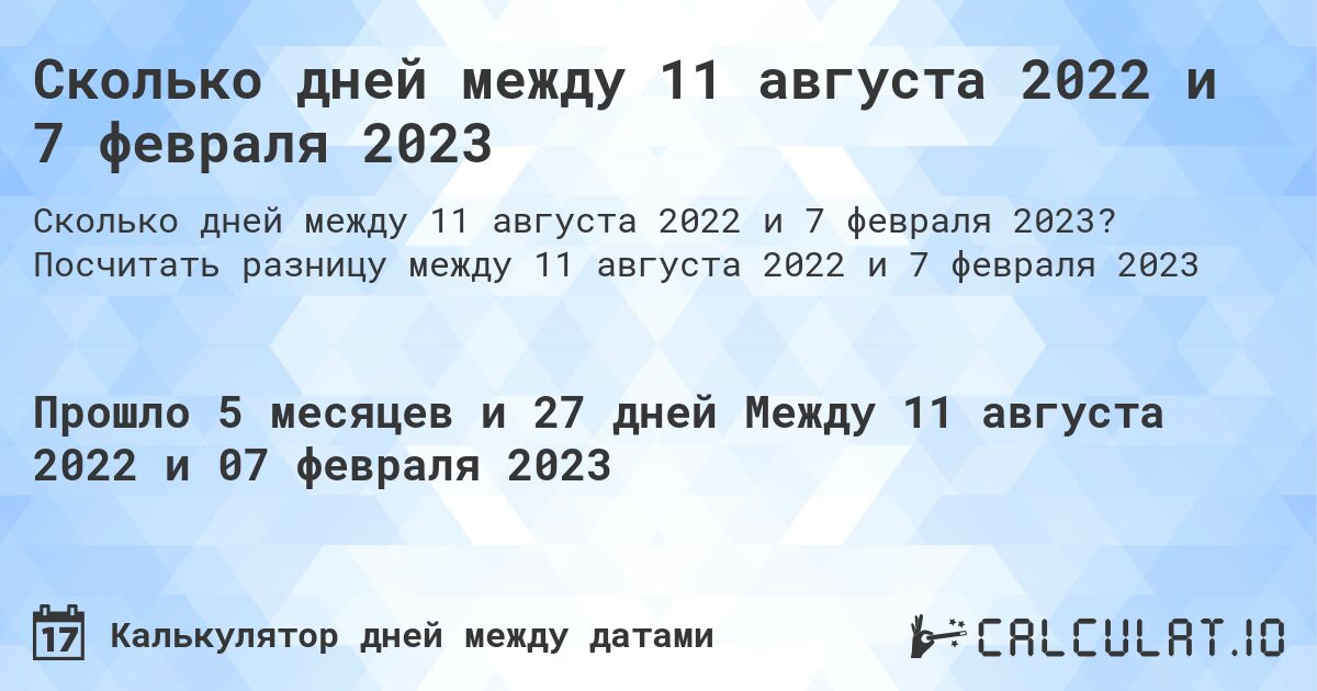 Сколько дней между 11 августа 2022 и 7 февраля 2023. Посчитать разницу между 11 августа 2022 и 7 февраля 2023