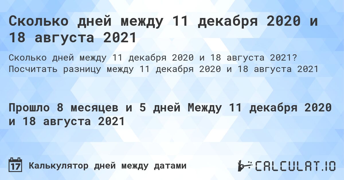Сколько дней между 11 декабря 2020 и 18 августа 2021. Посчитать разницу между 11 декабря 2020 и 18 августа 2021