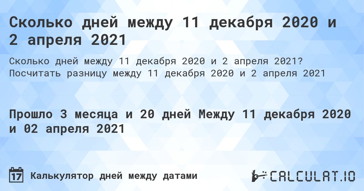 Сколько дней между 11 декабря 2020 и 2 апреля 2021. Посчитать разницу между 11 декабря 2020 и 2 апреля 2021