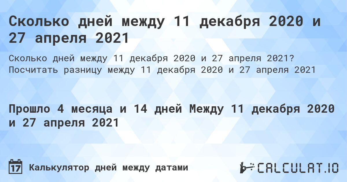 Сколько дней между 11 декабря 2020 и 27 апреля 2021. Посчитать разницу между 11 декабря 2020 и 27 апреля 2021