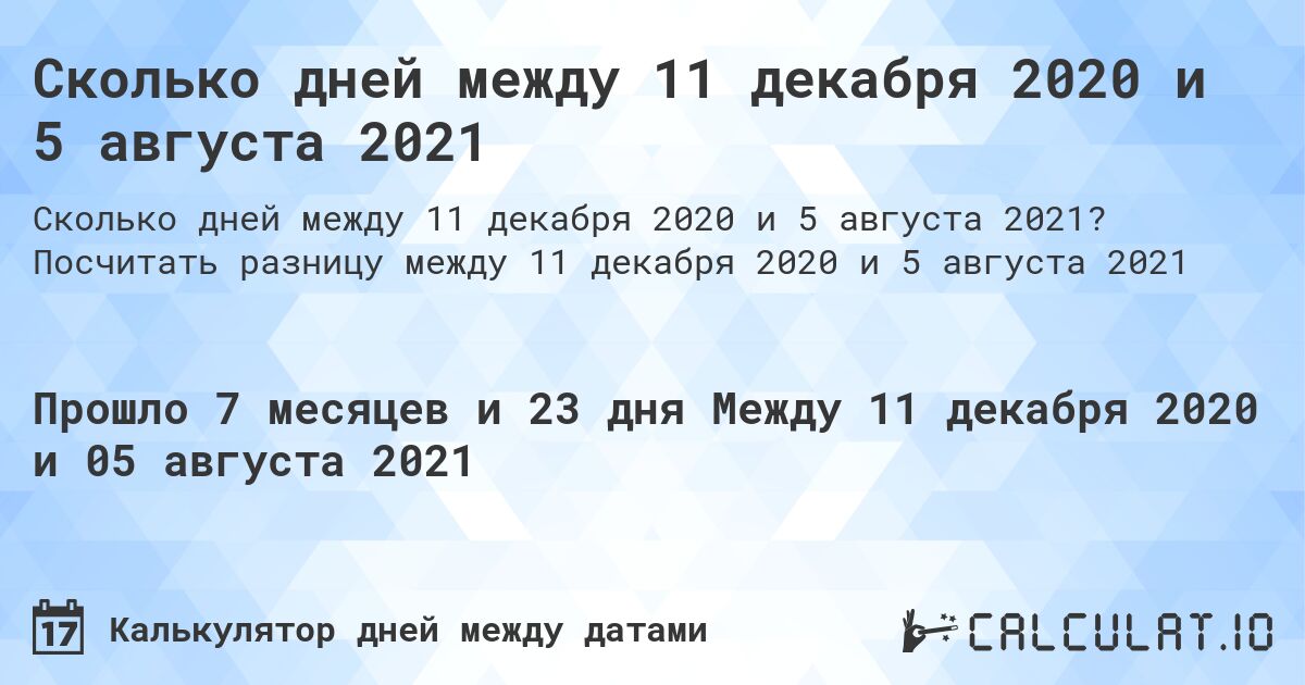 Сколько дней между 11 декабря 2020 и 5 августа 2021. Посчитать разницу между 11 декабря 2020 и 5 августа 2021