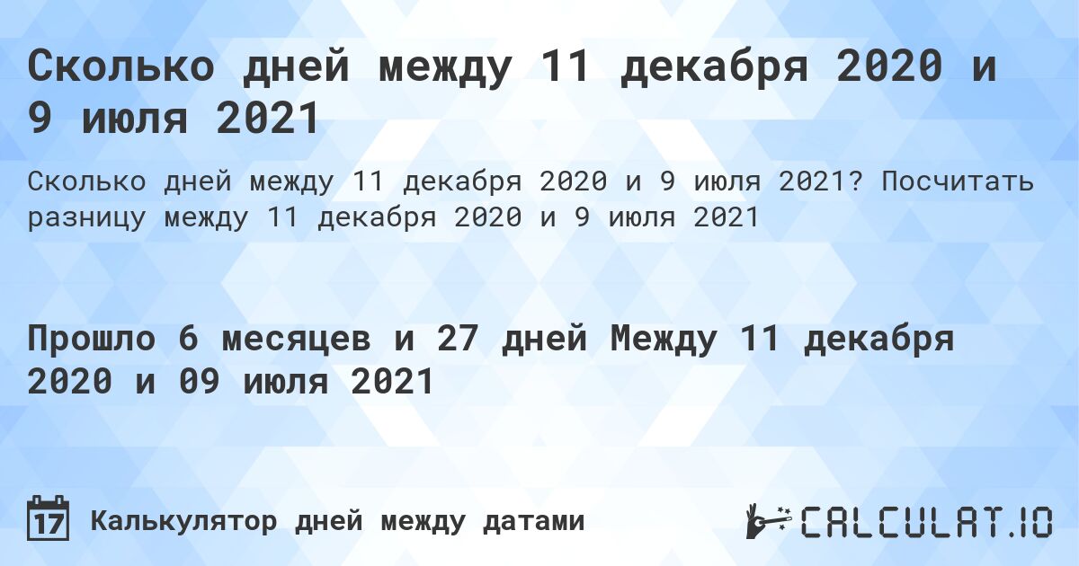Сколько дней между 11 декабря 2020 и 9 июля 2021. Посчитать разницу между 11 декабря 2020 и 9 июля 2021