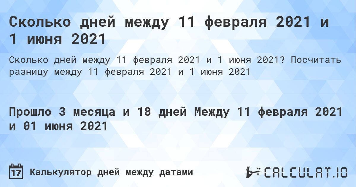 Сколько дней между 11 февраля 2021 и 1 июня 2021. Посчитать разницу между 11 февраля 2021 и 1 июня 2021