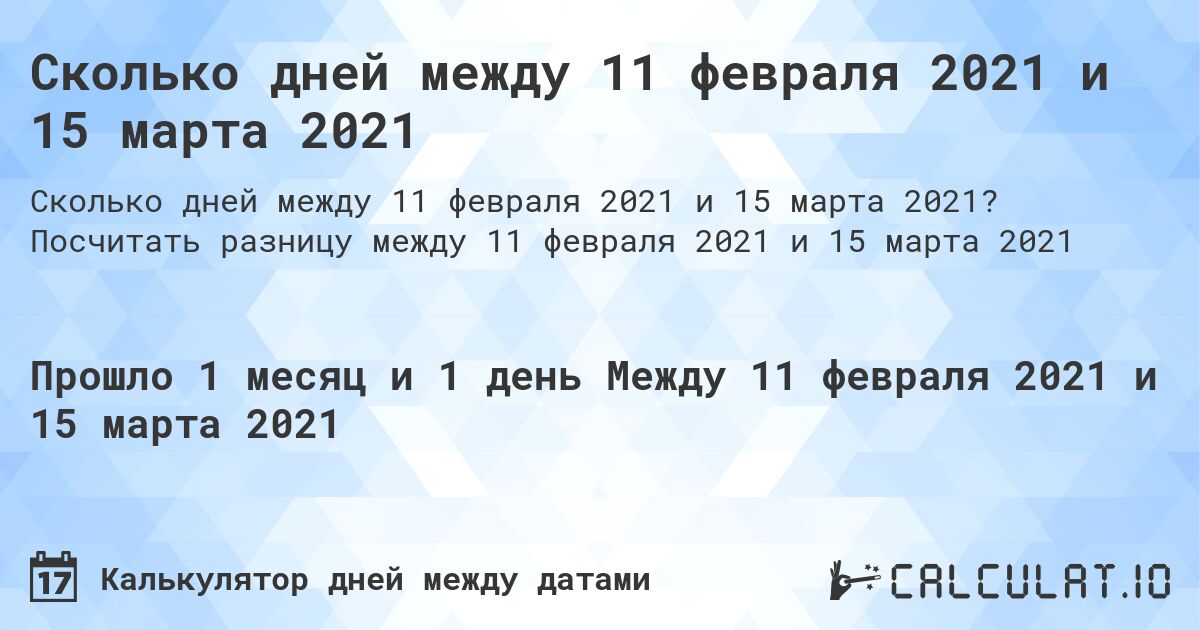 Сколько дней между 11 февраля 2021 и 15 марта 2021. Посчитать разницу между 11 февраля 2021 и 15 марта 2021