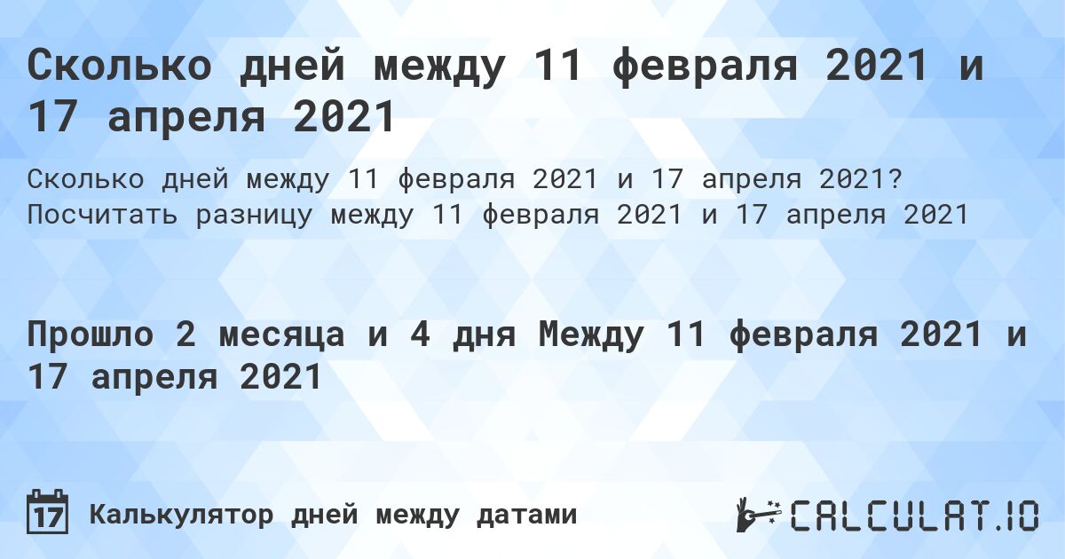 Сколько дней между 11 февраля 2021 и 17 апреля 2021. Посчитать разницу между 11 февраля 2021 и 17 апреля 2021