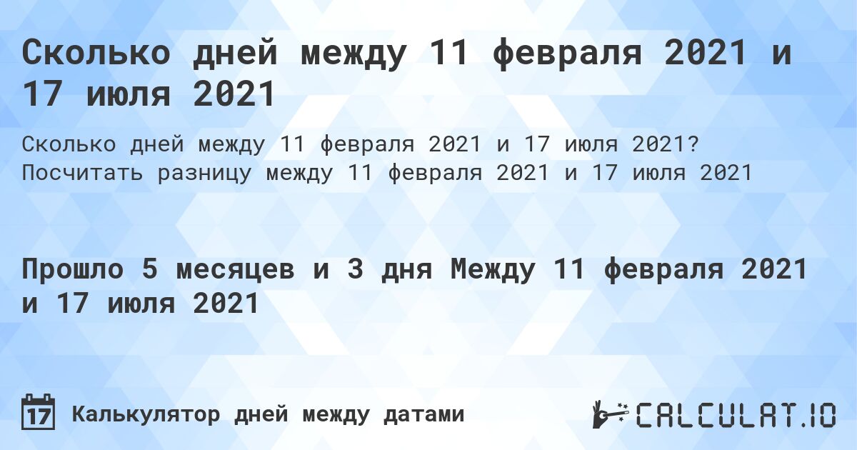 Сколько дней между 11 февраля 2021 и 17 июля 2021. Посчитать разницу между 11 февраля 2021 и 17 июля 2021