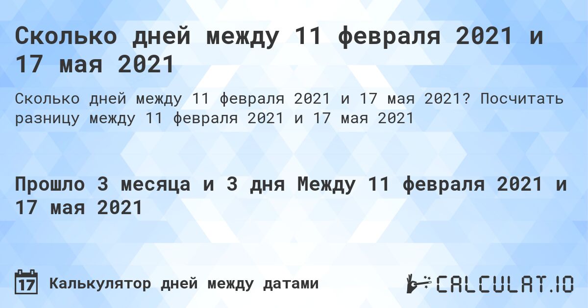 Сколько дней между 11 февраля 2021 и 17 мая 2021. Посчитать разницу между 11 февраля 2021 и 17 мая 2021