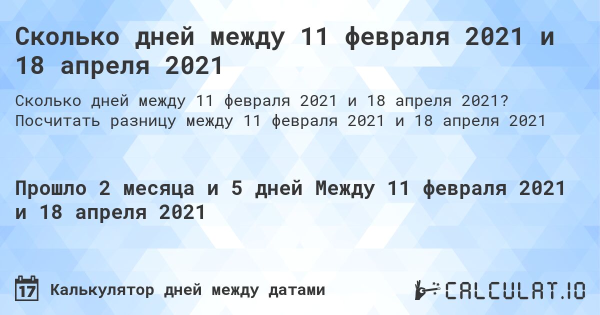Сколько дней между 11 февраля 2021 и 18 апреля 2021. Посчитать разницу между 11 февраля 2021 и 18 апреля 2021