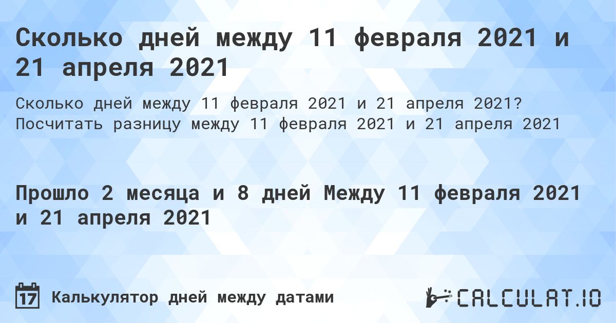 Сколько дней между 11 февраля 2021 и 21 апреля 2021. Посчитать разницу между 11 февраля 2021 и 21 апреля 2021