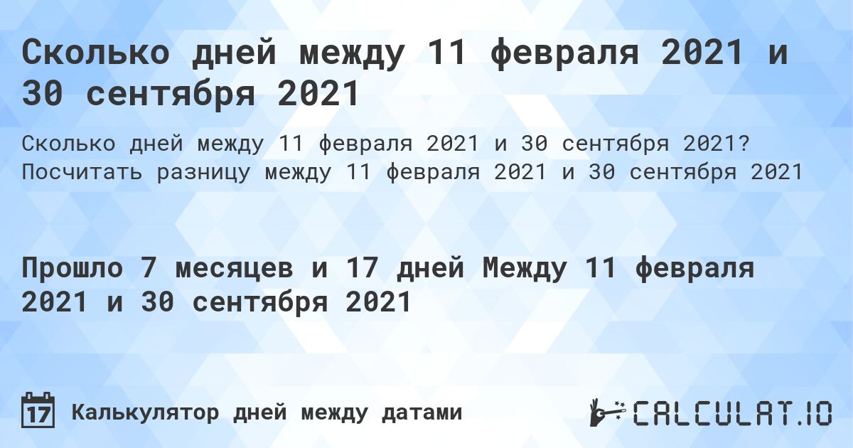 Сколько дней между 11 февраля 2021 и 30 сентября 2021. Посчитать разницу между 11 февраля 2021 и 30 сентября 2021