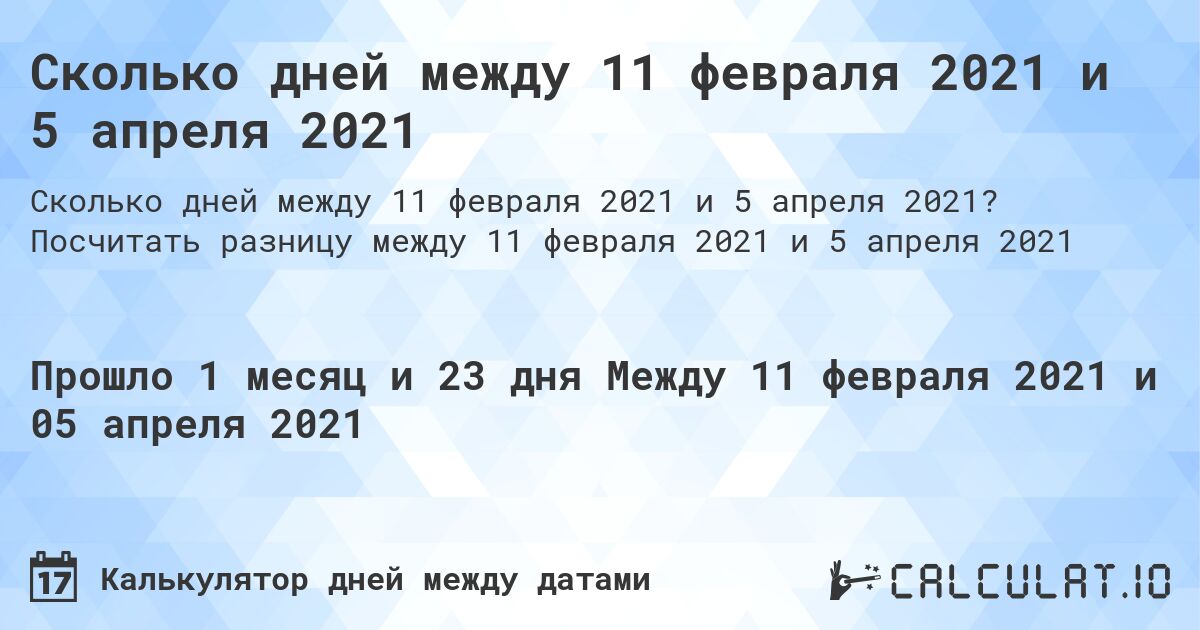 Сколько дней между 11 февраля 2021 и 5 апреля 2021. Посчитать разницу между 11 февраля 2021 и 5 апреля 2021