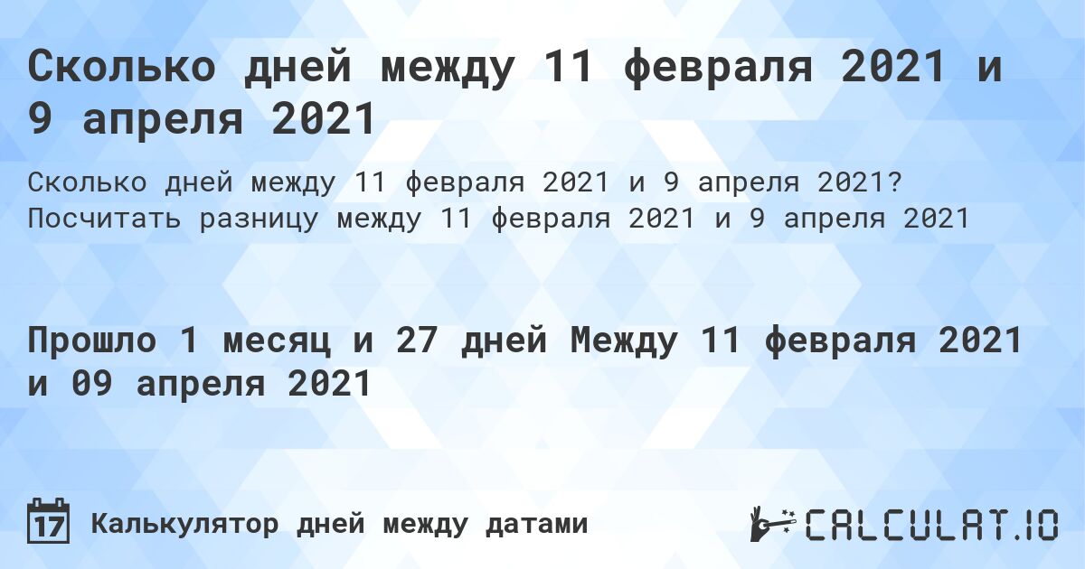 Сколько дней между 11 февраля 2021 и 9 апреля 2021. Посчитать разницу между 11 февраля 2021 и 9 апреля 2021