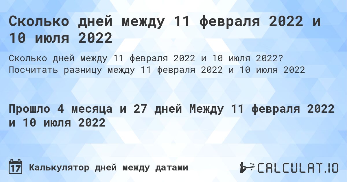 Сколько дней между 11 февраля 2022 и 10 июля 2022. Посчитать разницу между 11 февраля 2022 и 10 июля 2022
