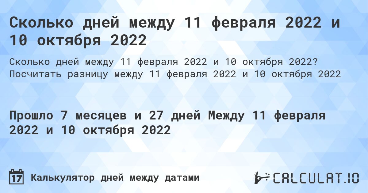 Сколько дней между 11 февраля 2022 и 10 октября 2022. Посчитать разницу между 11 февраля 2022 и 10 октября 2022
