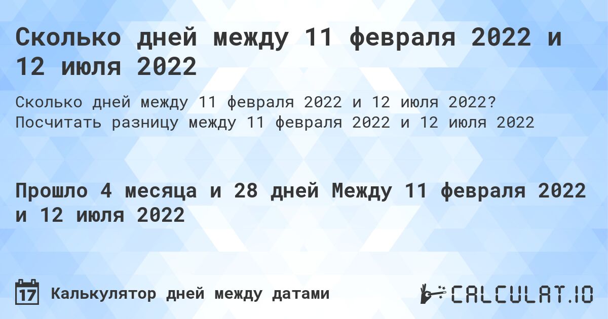 Сколько дней между 11 февраля 2022 и 12 июля 2022. Посчитать разницу между 11 февраля 2022 и 12 июля 2022