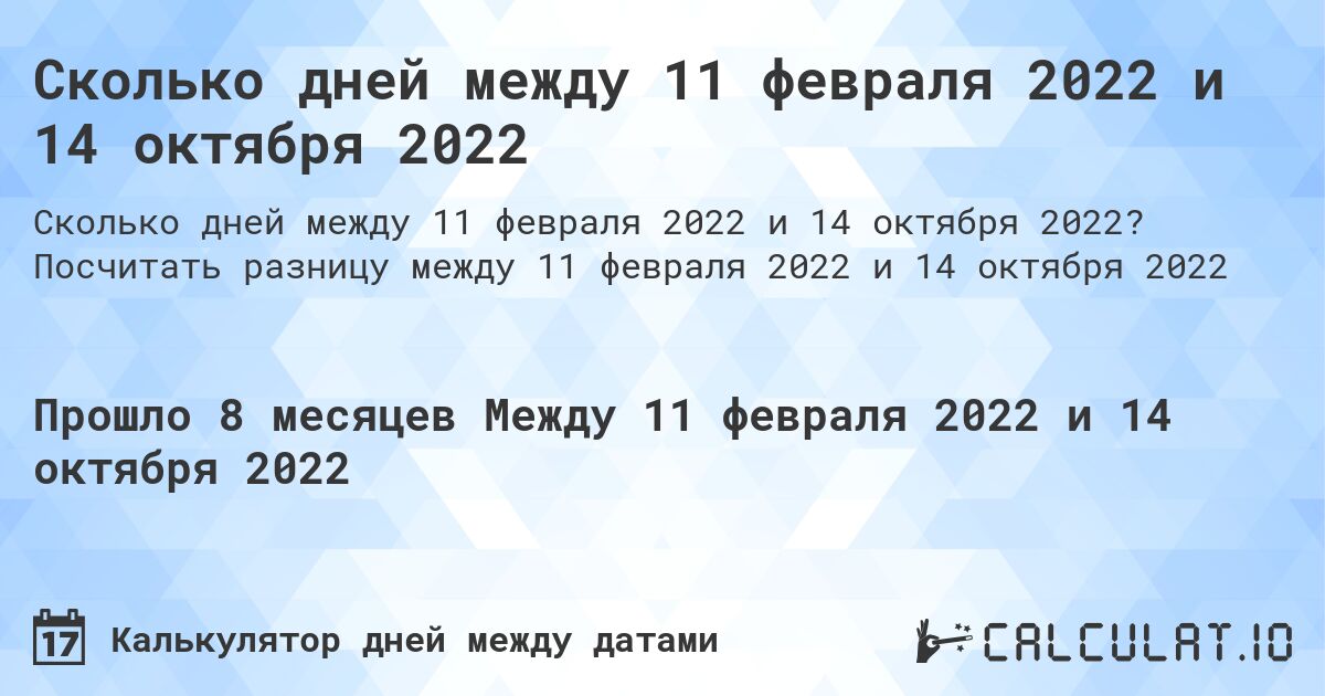 Сколько дней между 11 февраля 2022 и 14 октября 2022. Посчитать разницу между 11 февраля 2022 и 14 октября 2022