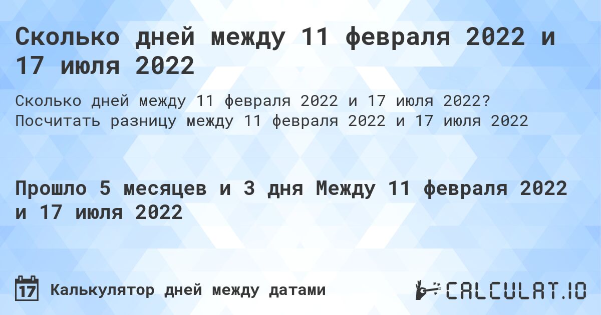 Сколько дней между 11 февраля 2022 и 17 июля 2022. Посчитать разницу между 11 февраля 2022 и 17 июля 2022