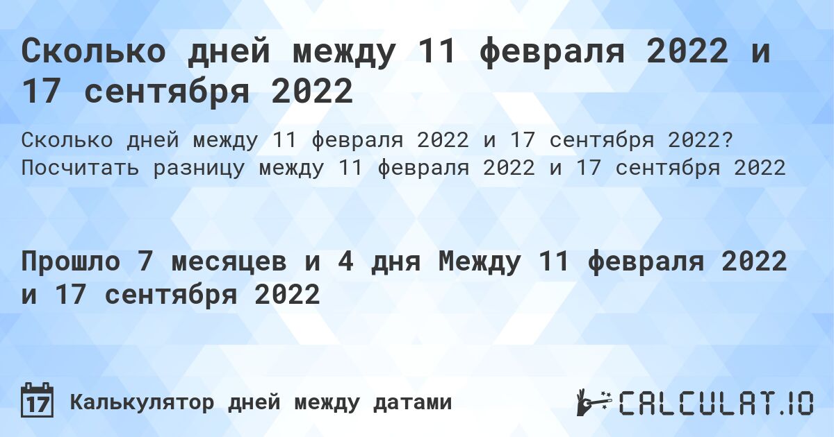 Сколько дней между 11 февраля 2022 и 17 сентября 2022. Посчитать разницу между 11 февраля 2022 и 17 сентября 2022