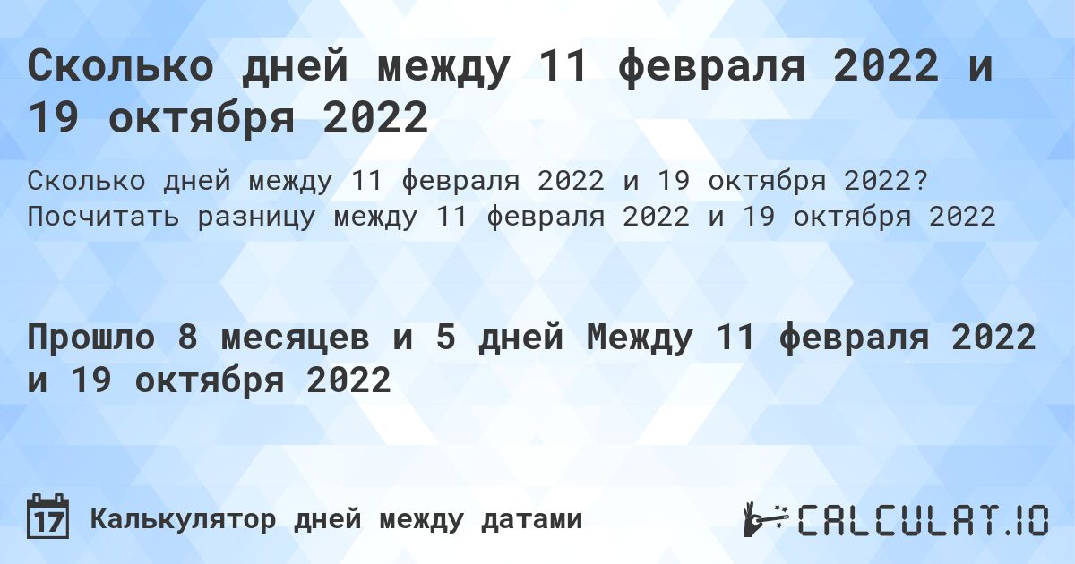 Сколько дней между 11 февраля 2022 и 19 октября 2022. Посчитать разницу между 11 февраля 2022 и 19 октября 2022
