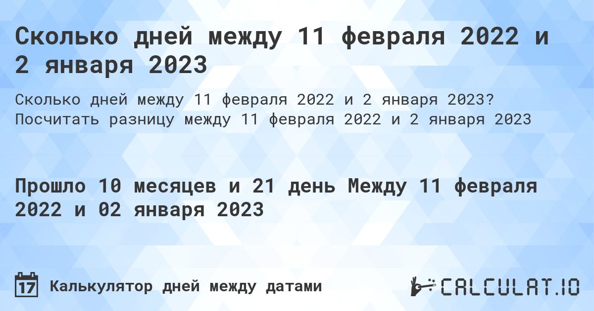 Сколько дней между 11 февраля 2022 и 2 января 2023. Посчитать разницу между 11 февраля 2022 и 2 января 2023