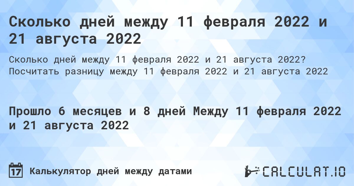 Сколько дней между 11 февраля 2022 и 21 августа 2022. Посчитать разницу между 11 февраля 2022 и 21 августа 2022