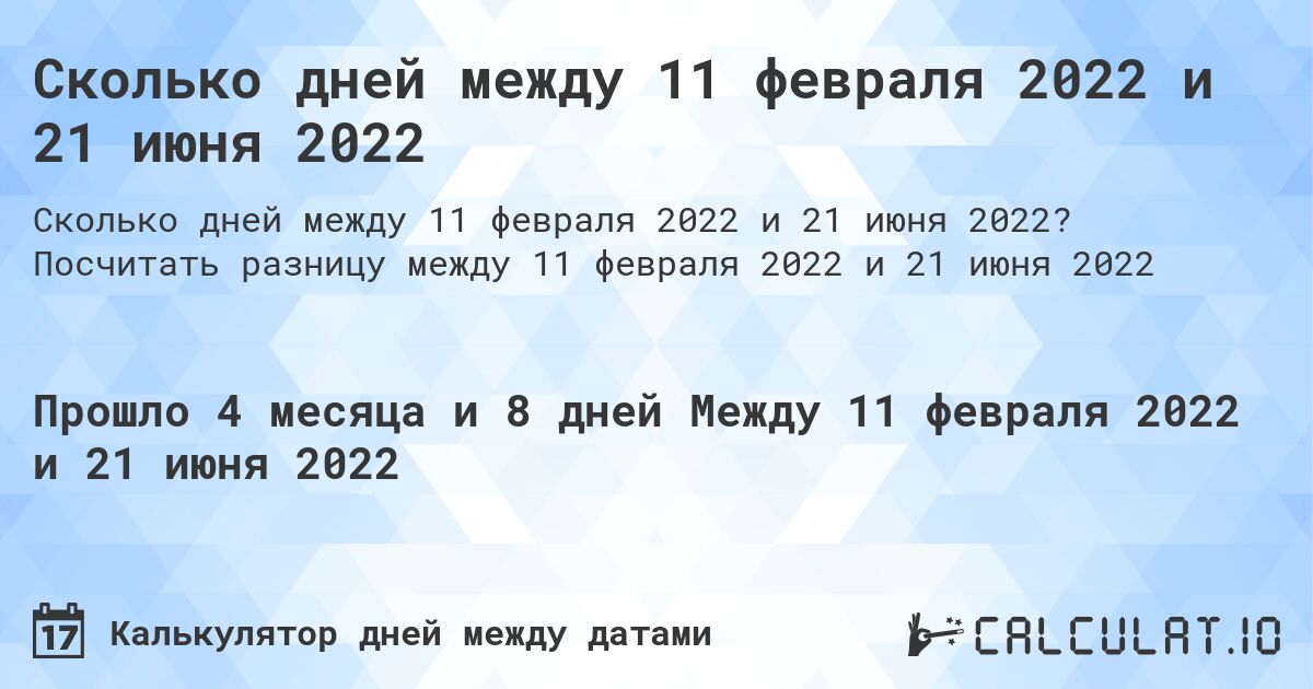 Сколько дней между 11 февраля 2022 и 21 июня 2022. Посчитать разницу между 11 февраля 2022 и 21 июня 2022