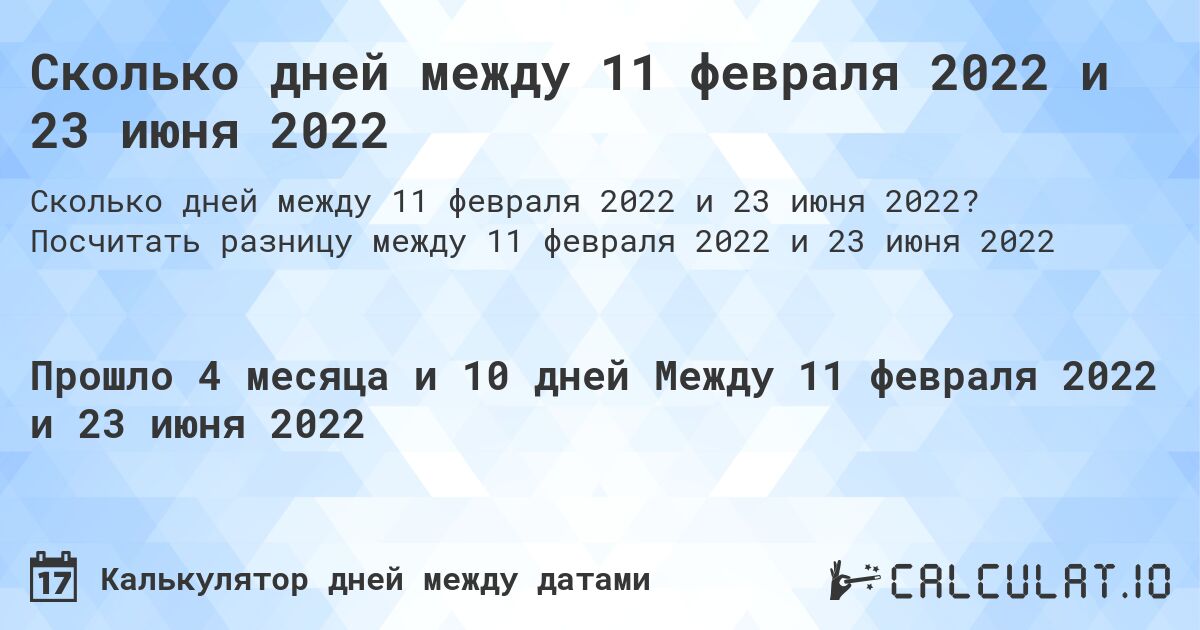 Сколько дней между 11 февраля 2022 и 23 июня 2022. Посчитать разницу между 11 февраля 2022 и 23 июня 2022