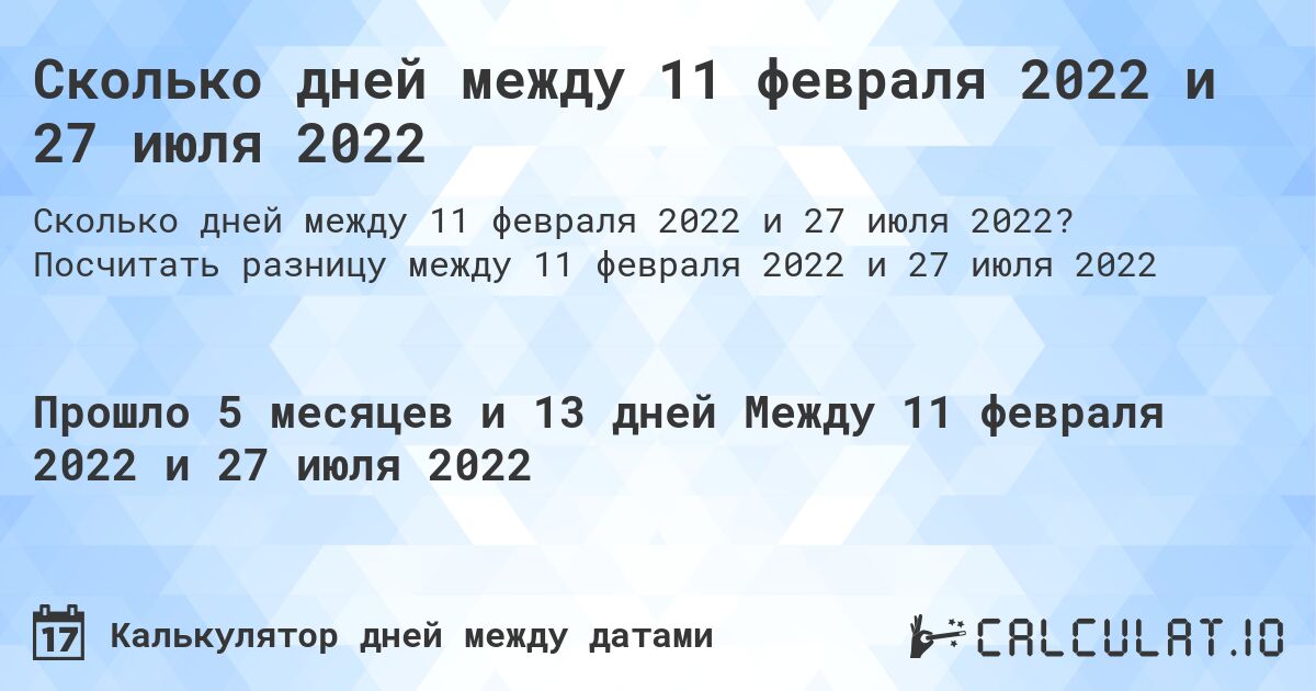Сколько дней между 11 февраля 2022 и 27 июля 2022. Посчитать разницу между 11 февраля 2022 и 27 июля 2022