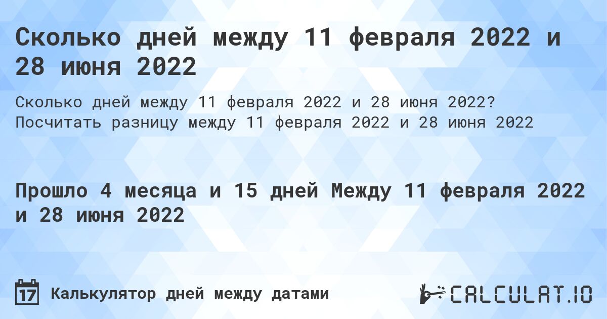 Сколько дней между 11 февраля 2022 и 28 июня 2022. Посчитать разницу между 11 февраля 2022 и 28 июня 2022