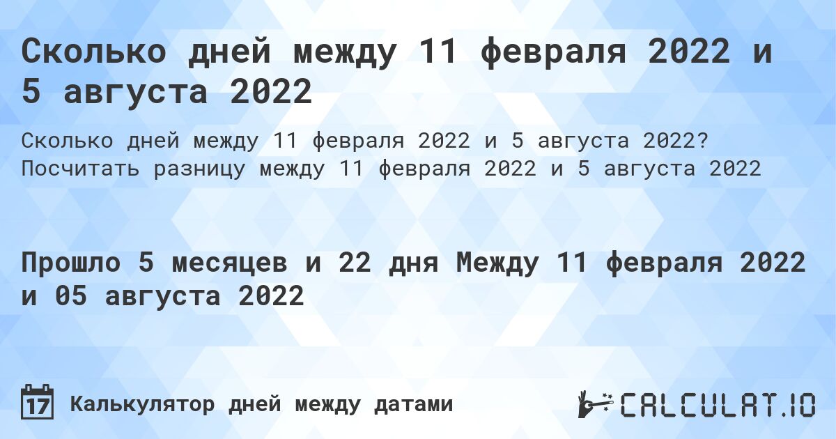 Сколько дней между 11 февраля 2022 и 5 августа 2022. Посчитать разницу между 11 февраля 2022 и 5 августа 2022