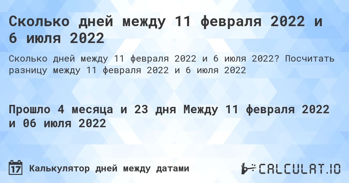 Сколько дней между 11 февраля 2022 и 6 июля 2022. Посчитать разницу между 11 февраля 2022 и 6 июля 2022