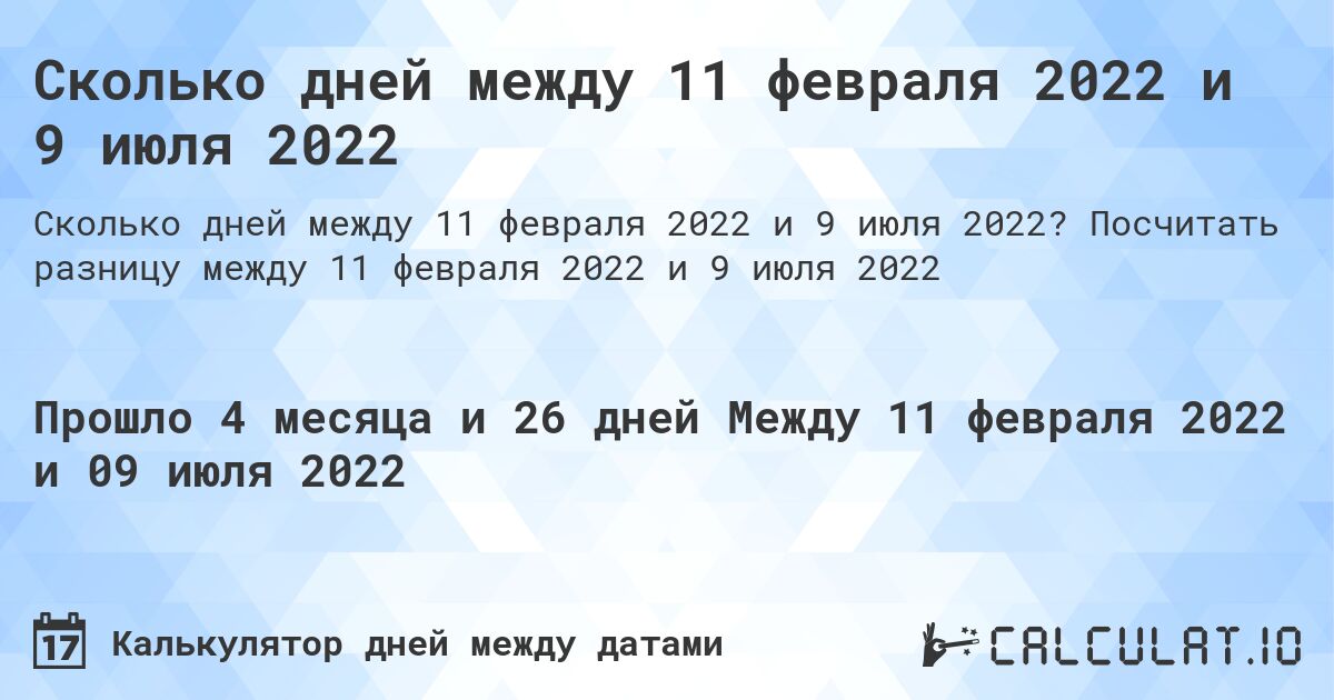 Сколько дней между 11 февраля 2022 и 9 июля 2022. Посчитать разницу между 11 февраля 2022 и 9 июля 2022