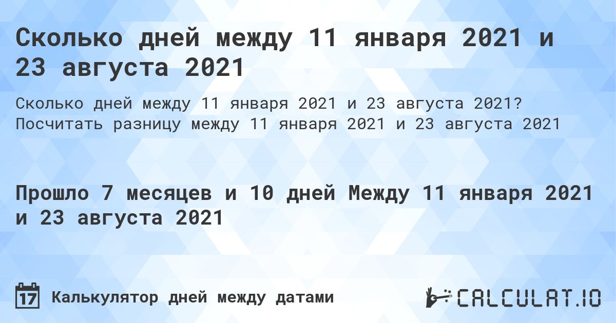 Сколько дней между 11 января 2021 и 23 августа 2021. Посчитать разницу между 11 января 2021 и 23 августа 2021