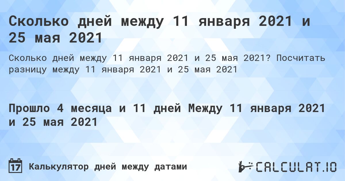 Сколько дней между 11 января 2021 и 25 мая 2021. Посчитать разницу между 11 января 2021 и 25 мая 2021