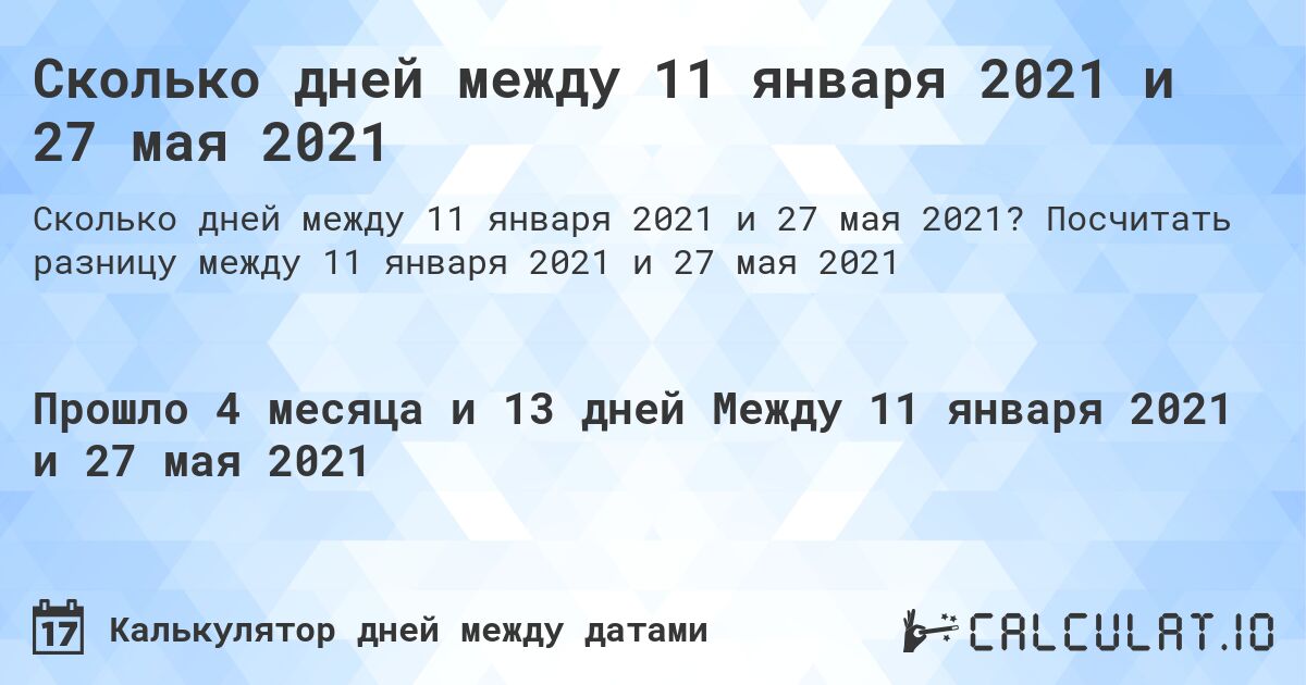 Сколько дней между 11 января 2021 и 27 мая 2021. Посчитать разницу между 11 января 2021 и 27 мая 2021
