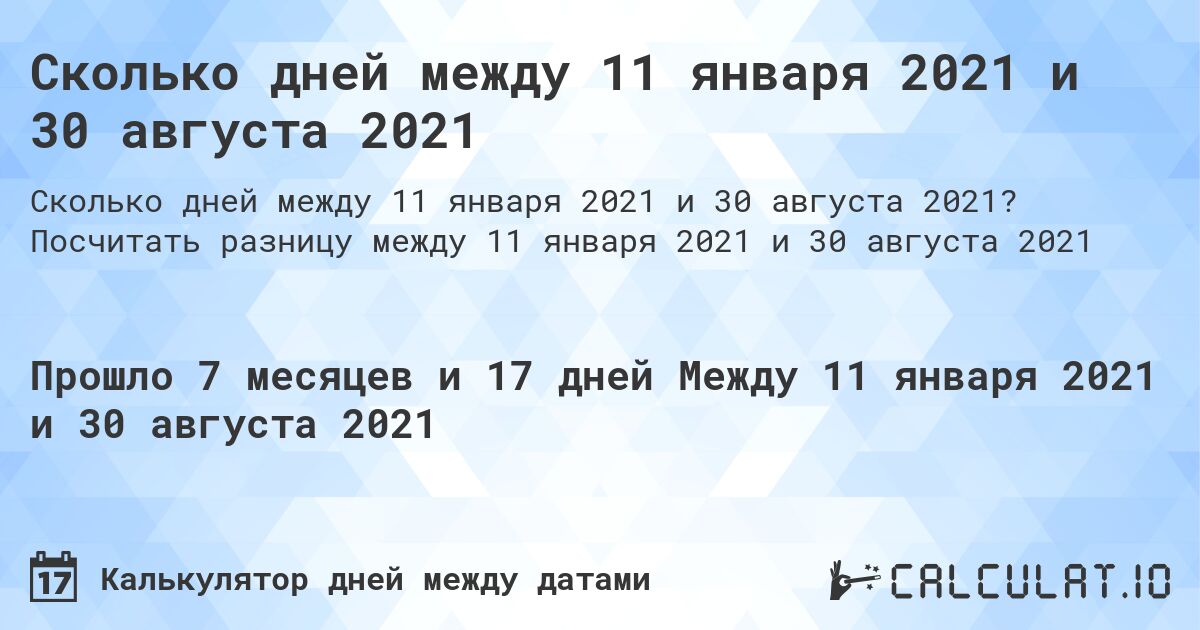 Сколько дней между 11 января 2021 и 30 августа 2021. Посчитать разницу между 11 января 2021 и 30 августа 2021