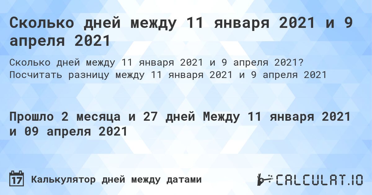 Сколько дней между 11 января 2021 и 9 апреля 2021. Посчитать разницу между 11 января 2021 и 9 апреля 2021