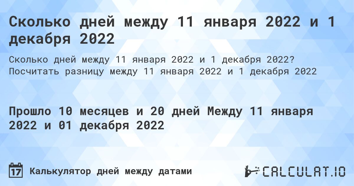 Сколько дней между 11 января 2022 и 1 декабря 2022. Посчитать разницу между 11 января 2022 и 1 декабря 2022