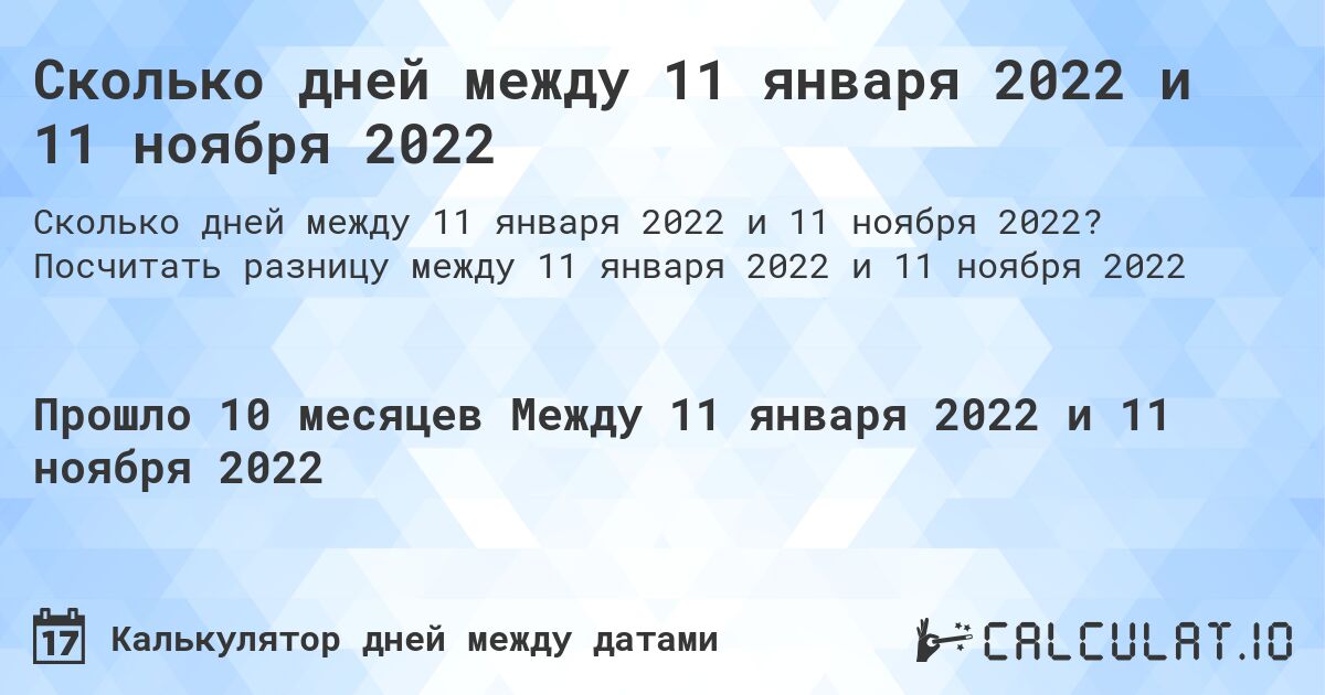 Сколько дней между 11 января 2022 и 11 ноября 2022. Посчитать разницу между 11 января 2022 и 11 ноября 2022