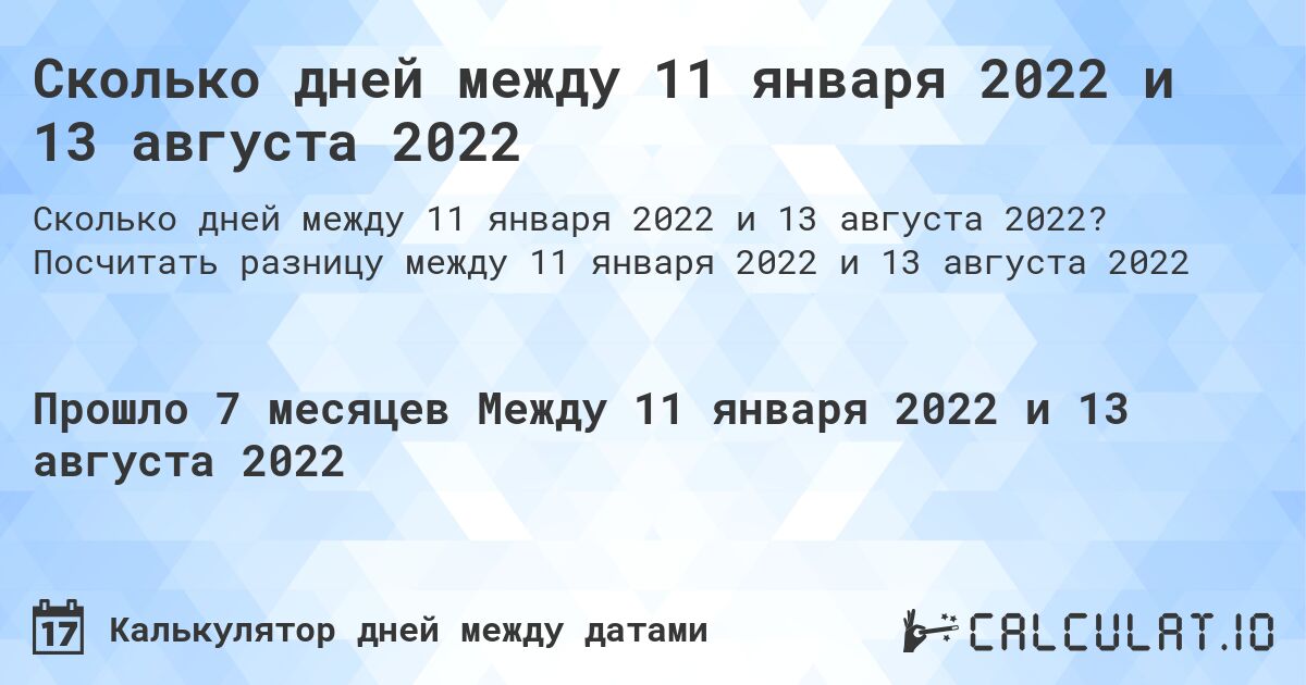 Сколько дней между 11 января 2022 и 13 августа 2022. Посчитать разницу между 11 января 2022 и 13 августа 2022