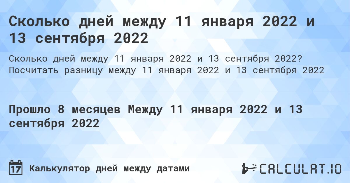 Сколько дней между 11 января 2022 и 13 сентября 2022. Посчитать разницу между 11 января 2022 и 13 сентября 2022