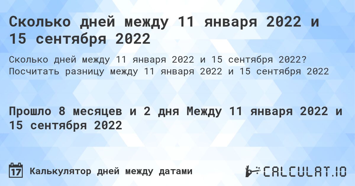 Сколько дней между 11 января 2022 и 15 сентября 2022. Посчитать разницу между 11 января 2022 и 15 сентября 2022